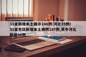 31省新增本土确诊106例:河北35例/31省市区新增本土病例107例,其中河北新增90例