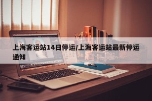 上海客运站14日停运/上海客运站最新停运通知