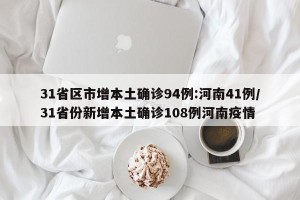 31省区市增本土确诊94例:河南41例/31省份新增本土确诊108例河南疫情