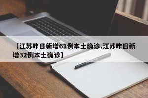 【江苏昨日新增61例本土确诊,江苏昨日新增32例本土确诊】