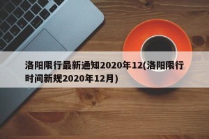 洛阳限行最新通知2020年12(洛阳限行时间新规2020年12月)
