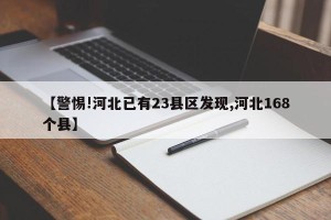 【警惕!河北已有23县区发现,河北168个县】
