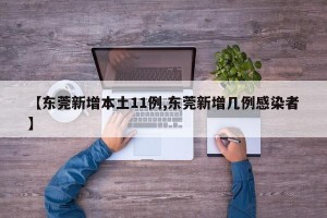【东莞新增本土11例,东莞新增几例感染者】