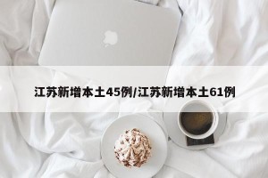 江苏新增本土45例/江苏新增本土61例