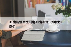 31省新增本土1例(31省新增3例本土1例0)