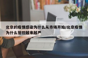 北京的疫情感染为什么从市场开始/北京疫情为什么管控越来越严