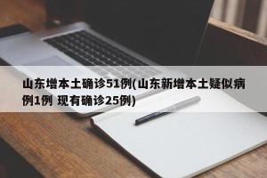 山东增本土确诊51例(山东新增本土疑似病例1例 现有确诊25例)