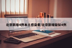 北京新增4例本土感染者/北京新增疑似4例