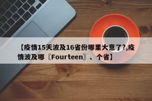 【疫情15天波及16省份哪里大意了?,疫情波及哪〖Fourteen〗、个省】