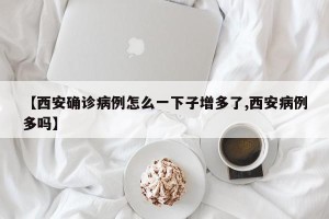 【西安确诊病例怎么一下子增多了,西安病例多吗】