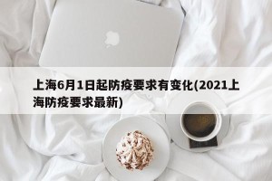 上海6月1日起防疫要求有变化(2021上海防疫要求最新)