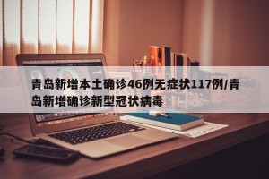 青岛新增本土确诊46例无症状117例/青岛新增确诊新型冠状病毒