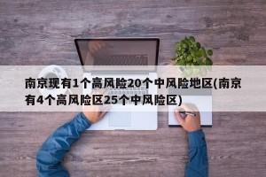 南京现有1个高风险20个中风险地区(南京有4个高风险区25个中风险区)