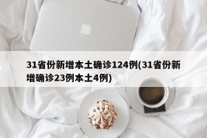 31省份新增本土确诊124例(31省份新增确诊23例本土4例)