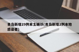 青岛新增29例本土确诊(青岛新增2例本地感染者)