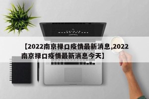 【2022南京禄口疫情最新消息,2022南京禄口疫情最新消息今天】