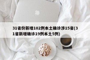 31省份新增102例本土确诊涉15省(31省新增确诊19例本土5例)