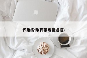 怀柔疫情(怀柔疫情通报)