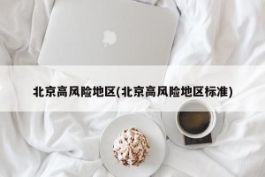 北京高风险地区(北京高风险地区标准)