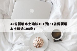 31省新增本土确诊101例(31省份新增本土确诊108例)