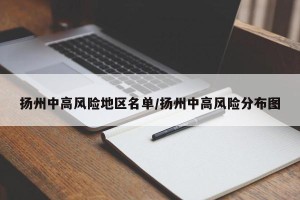 扬州中高风险地区名单/扬州中高风险分布图