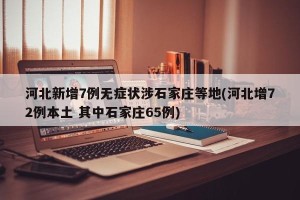 河北新增7例无症状涉石家庄等地(河北增72例本土 其中石家庄65例)