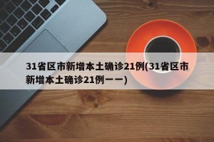 31省区市新增本土确诊21例(31省区市新增本土确诊21例一一)