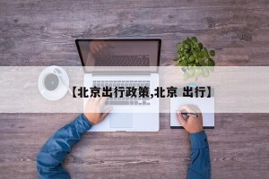 【北京出行政策,北京 出行】
