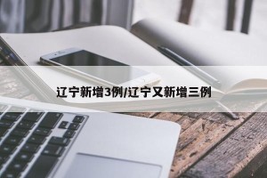 辽宁新增3例/辽宁又新增三例