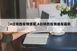 【4日陕西疫情速报,4日陕西疫情速报最新】