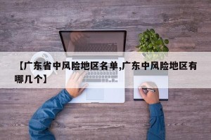 【广东省中风险地区名单,广东中风险地区有哪几个】