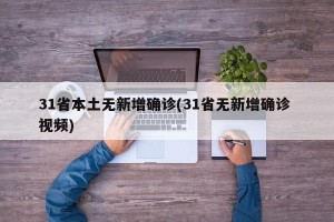 31省本土无新增确诊(31省无新增确诊 视频)