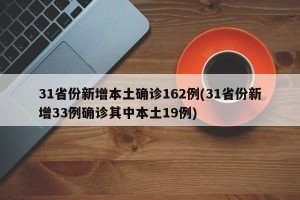 31省份新增本土确诊162例(31省份新增33例确诊其中本土19例)