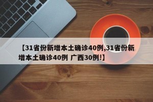 【31省份新增本土确诊40例,31省份新增本土确诊40例 广西30例!】