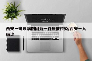 西安一确诊病例因为一口痰被传染/西安一人确诊