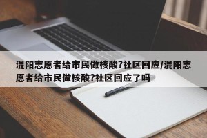 混阳志愿者给市民做核酸?社区回应/混阳志愿者给市民做核酸?社区回应了吗