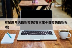 石家庄今天最新疫情(石家庄今日疫情最新报道)