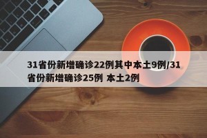 31省份新增确诊22例其中本土9例/31省份新增确诊25例 本土2例