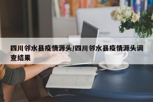 四川邻水县疫情源头/四川邻水县疫情源头调查结果