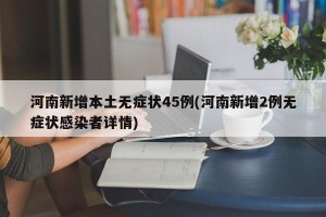 河南新增本土无症状45例(河南新增2例无症状感染者详情)