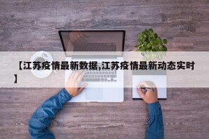 【江苏疫情最新数据,江苏疫情最新动态实时】