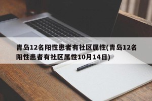 青岛12名阳性患者有社区属性(青岛12名阳性患者有社区属性10月14日)