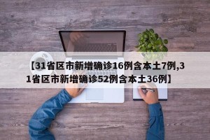 【31省区市新增确诊16例含本土7例,31省区市新增确诊52例含本土36例】