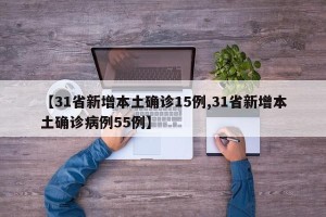 【31省新增本土确诊15例,31省新增本土确诊病例55例】
