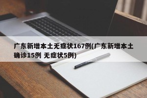 广东新增本土无症状167例(广东新增本土确诊15例 无症状5例)
