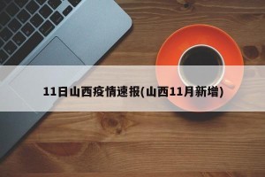 11日山西疫情速报(山西11月新增)