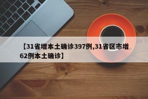 【31省增本土确诊397例,31省区市增62例本土确诊】