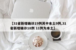 【31省新增确诊19例其中本土9例,31省新增确诊18例 11例为本土】