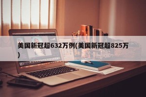 美国新冠超632万例(美国新冠超825万)