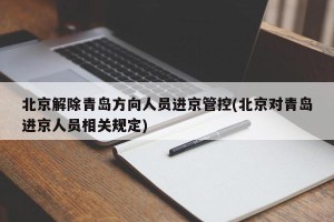 北京解除青岛方向人员进京管控(北京对青岛进京人员相关规定)